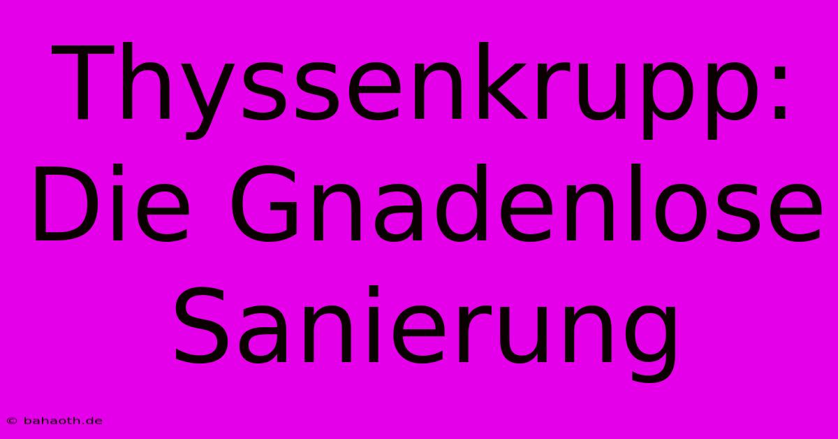 Thyssenkrupp: Die Gnadenlose Sanierung