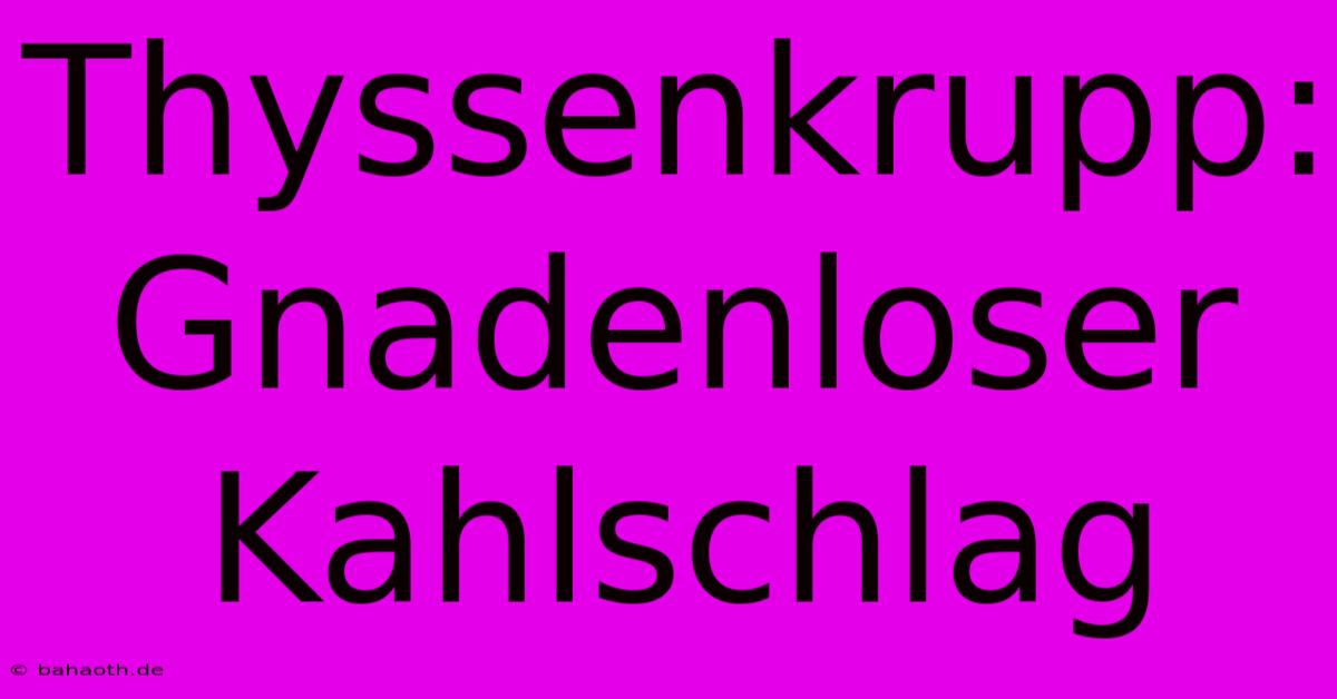 Thyssenkrupp: Gnadenloser Kahlschlag