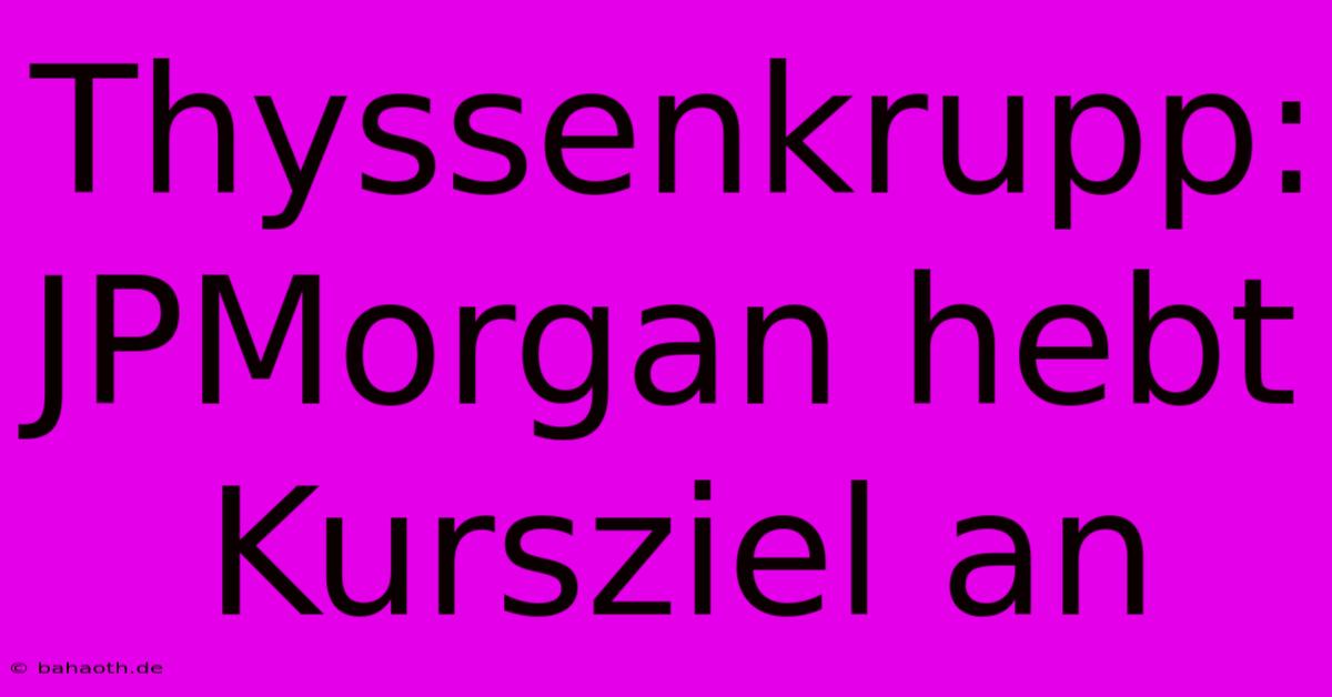 Thyssenkrupp: JPMorgan Hebt Kursziel An