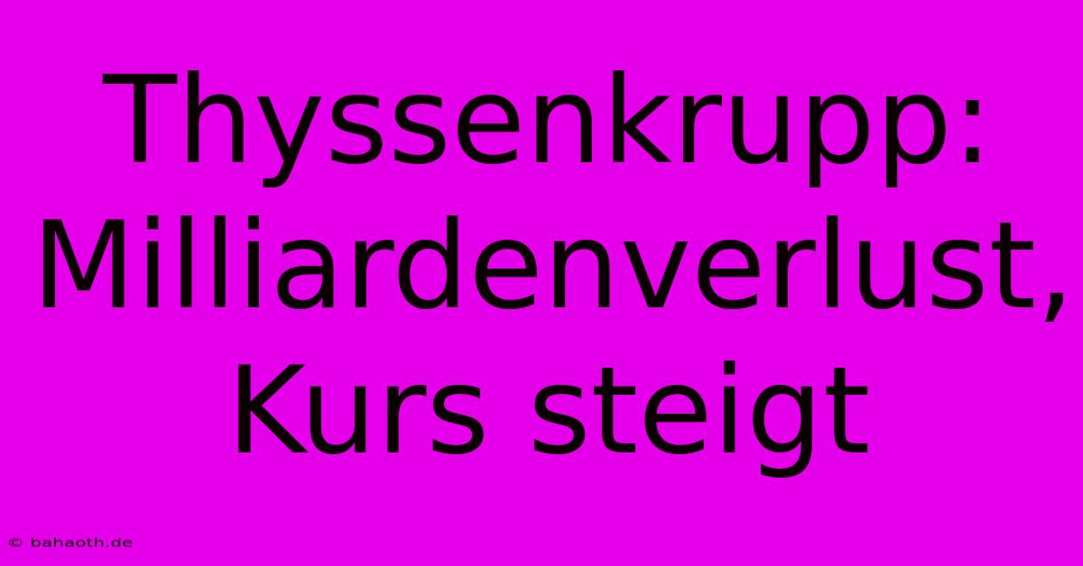 Thyssenkrupp: Milliardenverlust, Kurs Steigt