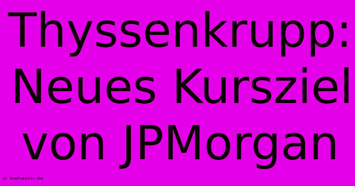 Thyssenkrupp: Neues Kursziel Von JPMorgan