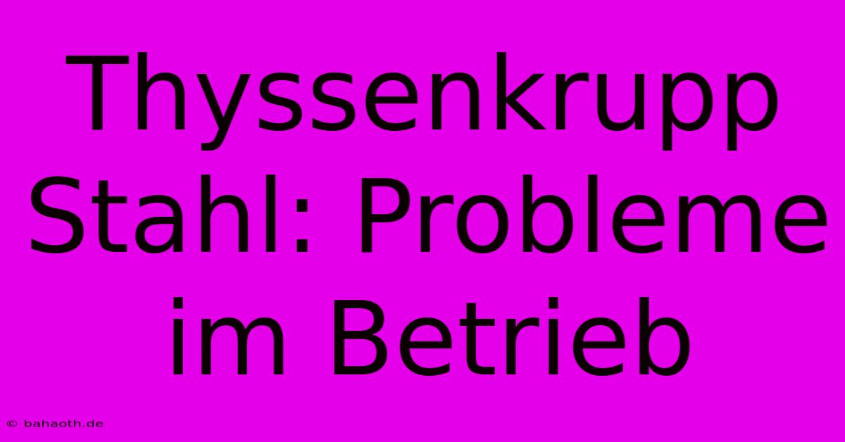 Thyssenkrupp Stahl: Probleme Im Betrieb