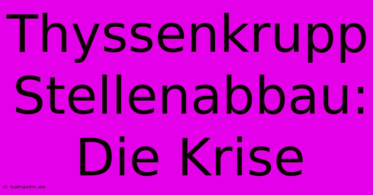 Thyssenkrupp Stellenabbau: Die Krise