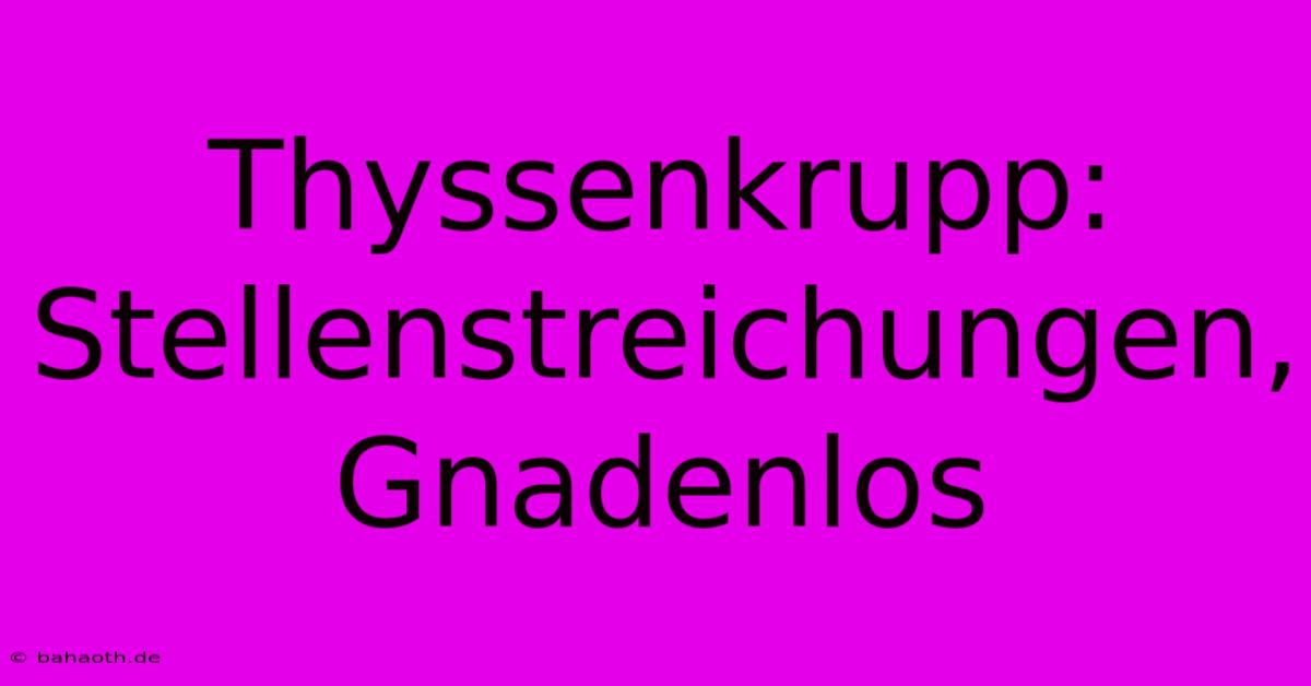 Thyssenkrupp: Stellenstreichungen, Gnadenlos