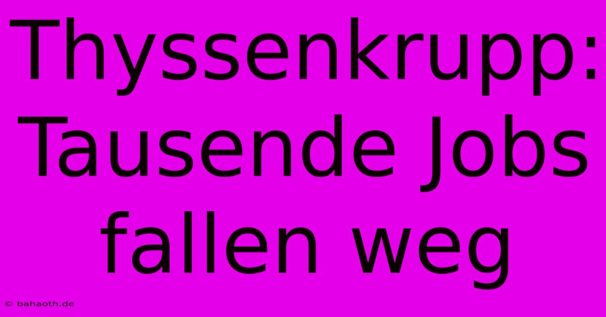 Thyssenkrupp: Tausende Jobs Fallen Weg