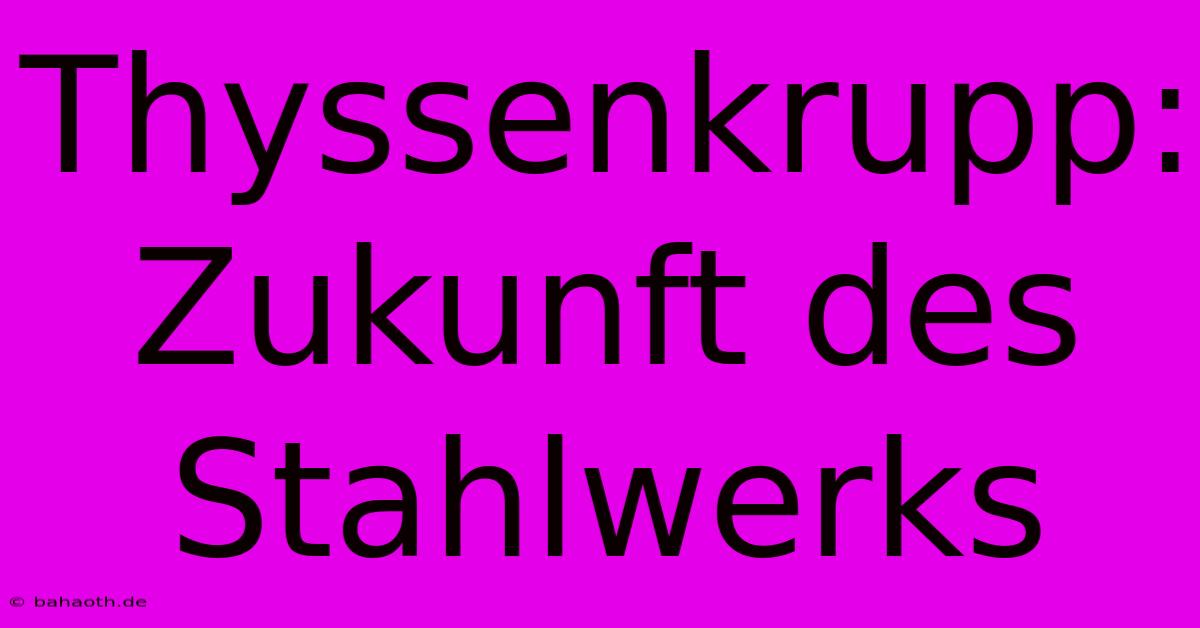 Thyssenkrupp: Zukunft Des Stahlwerks