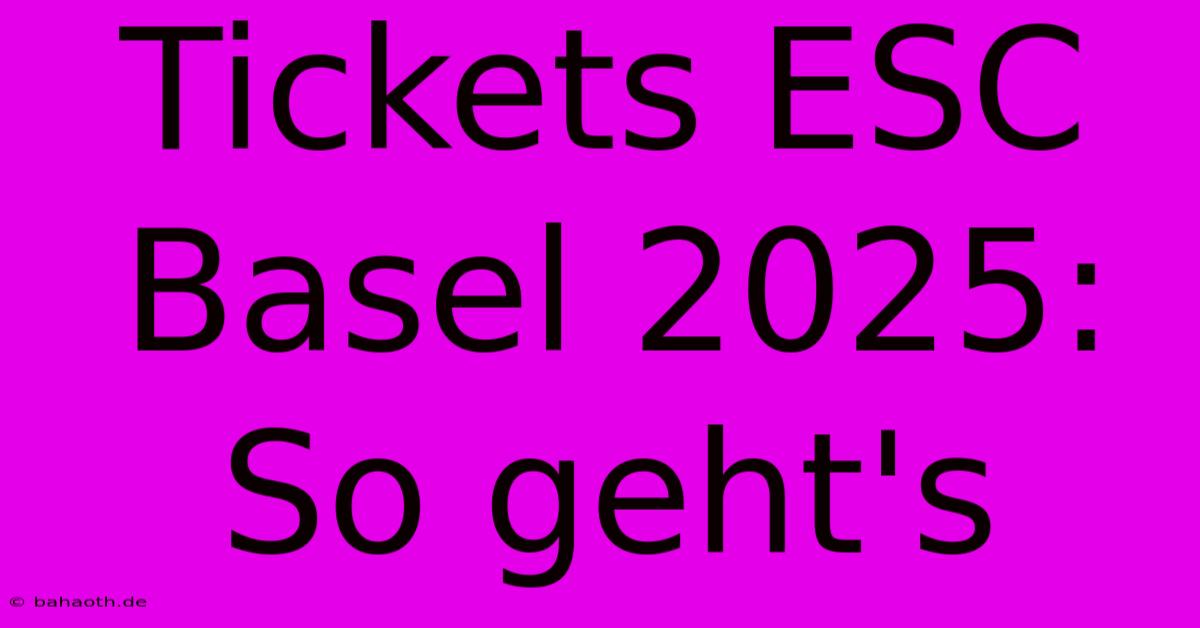 Tickets ESC Basel 2025: So Geht's