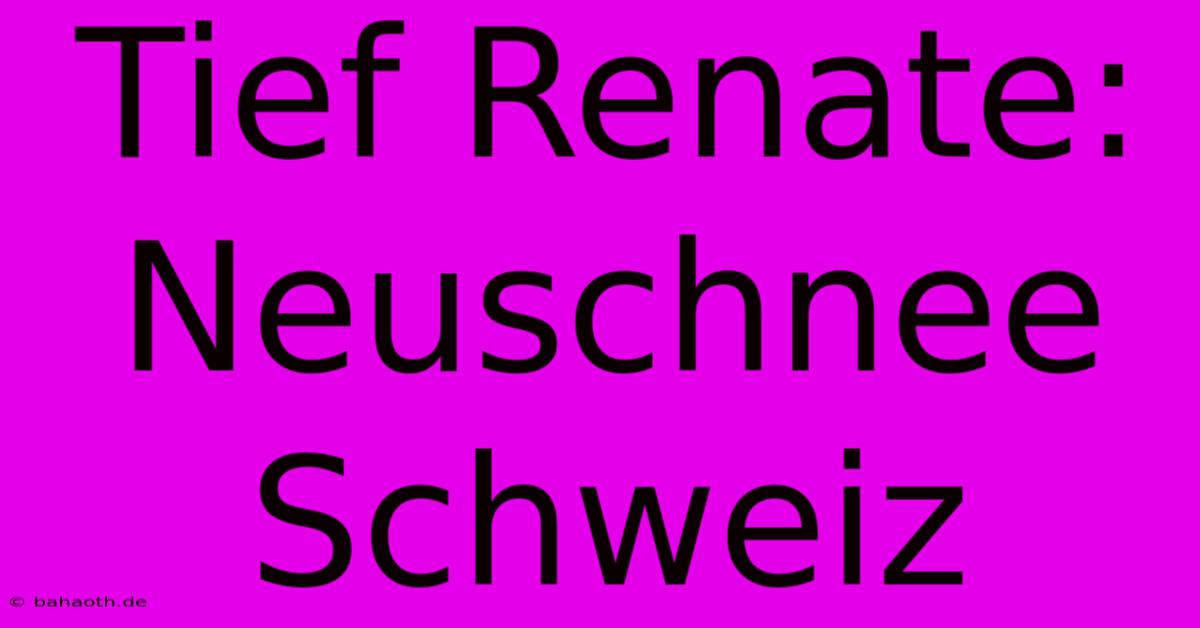 Tief Renate: Neuschnee Schweiz