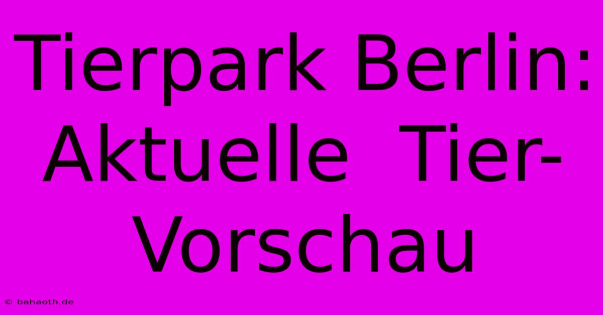 Tierpark Berlin:  Aktuelle  Tier-Vorschau