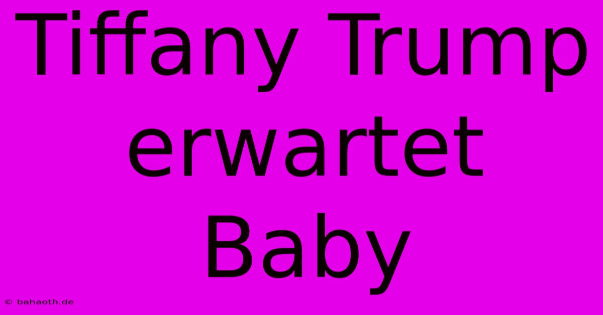 Tiffany Trump Erwartet Baby