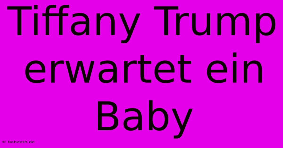 Tiffany Trump Erwartet Ein Baby