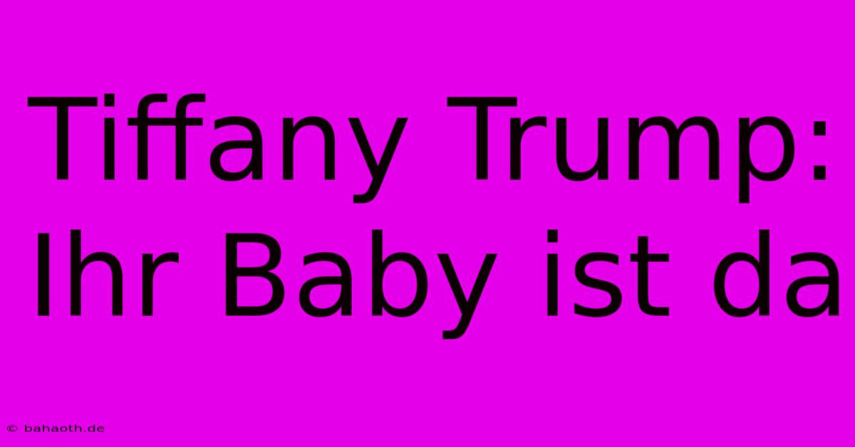 Tiffany Trump: Ihr Baby Ist Da