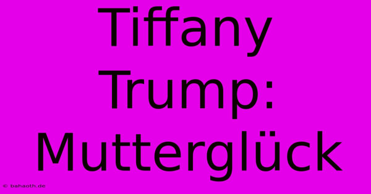 Tiffany Trump: Mutterglück