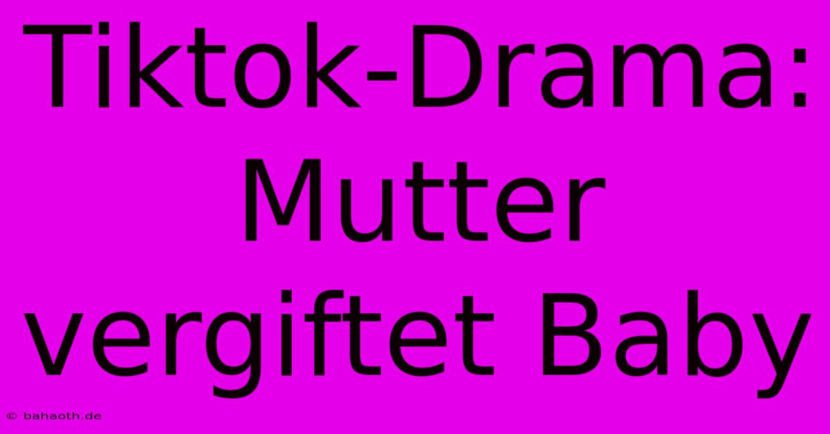 Tiktok-Drama: Mutter Vergiftet Baby