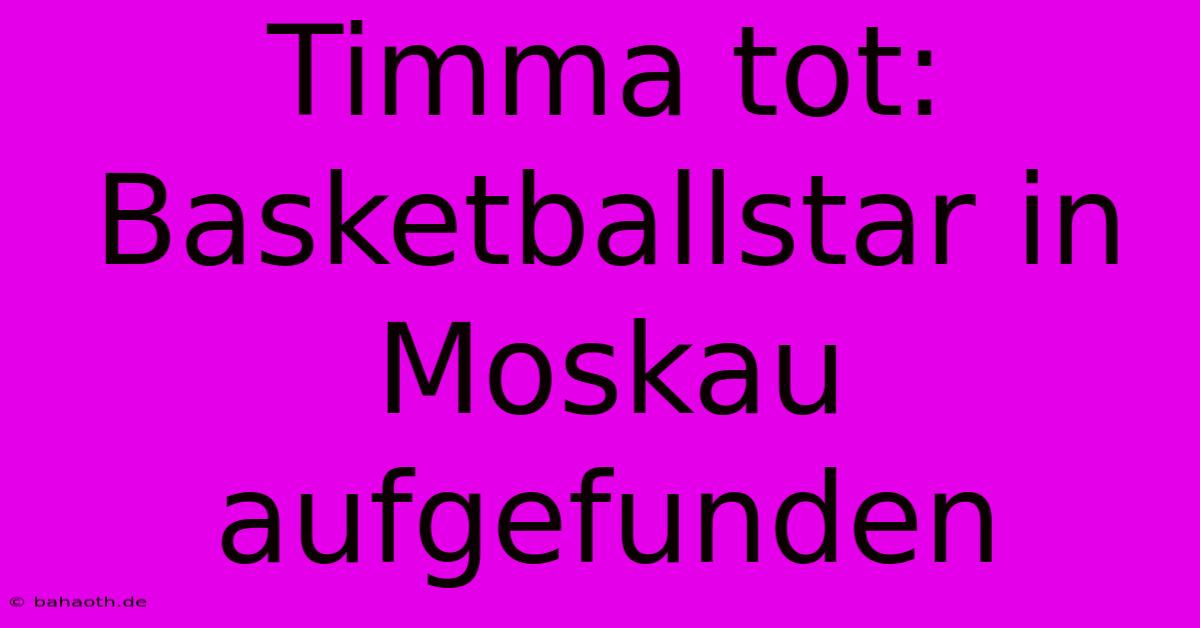 Timma Tot: Basketballstar In Moskau Aufgefunden