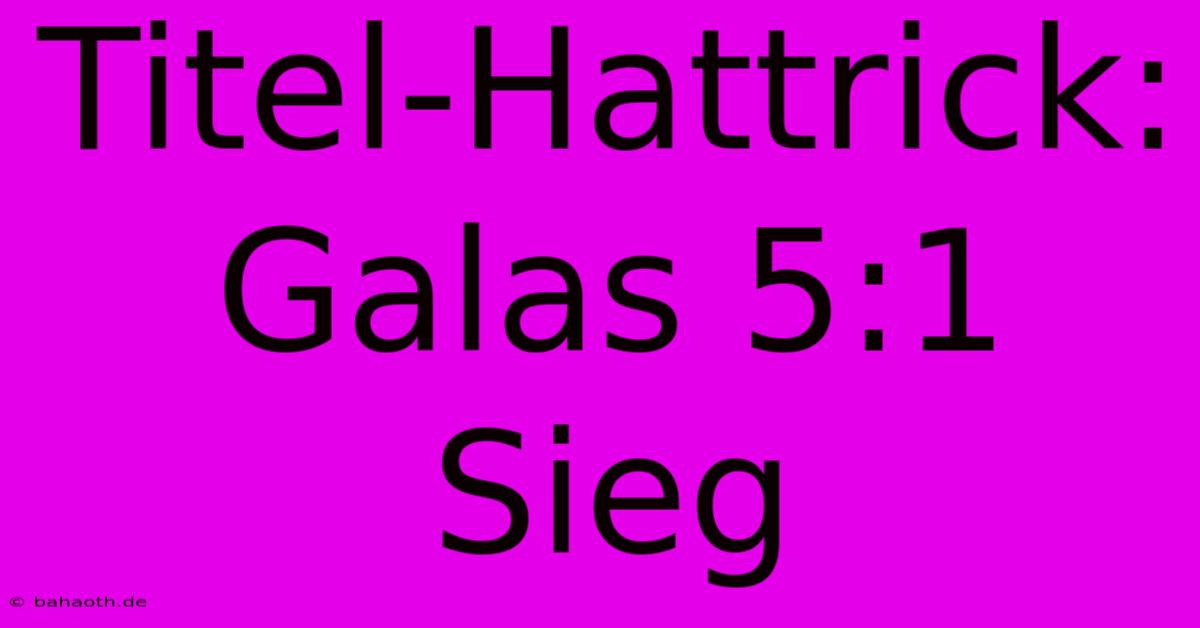 Titel-Hattrick: Galas 5:1 Sieg