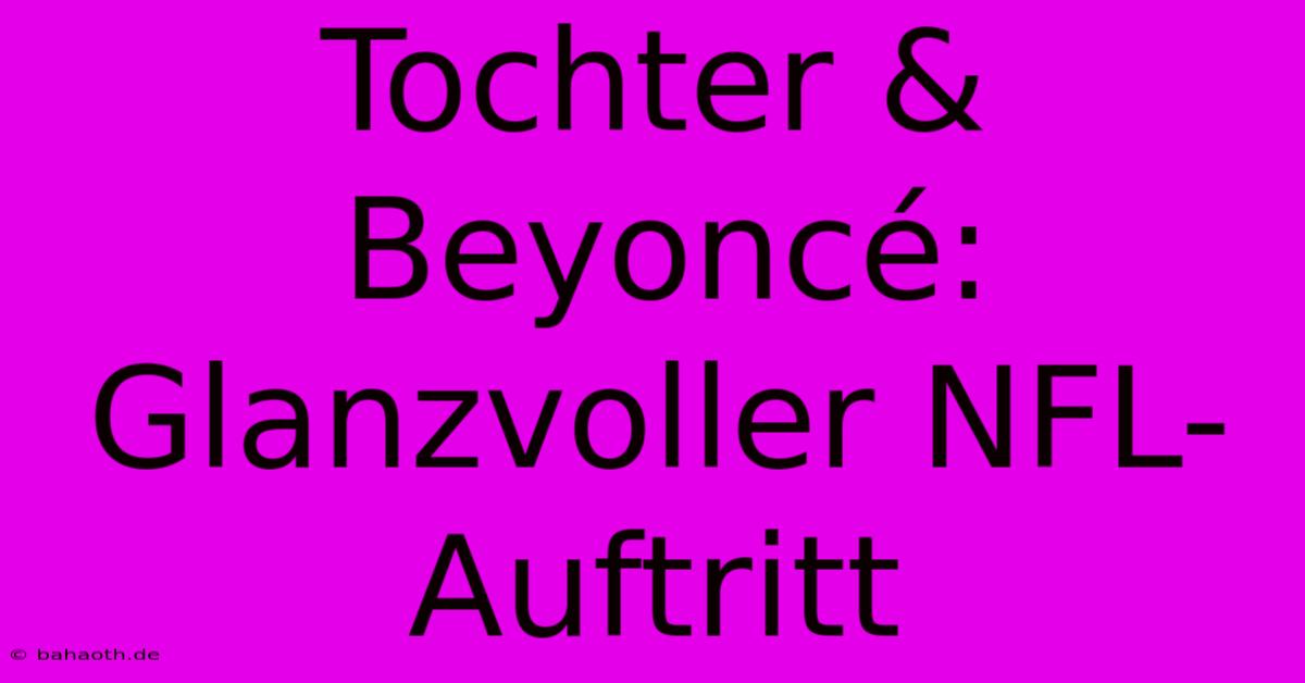 Tochter & Beyoncé: Glanzvoller NFL-Auftritt