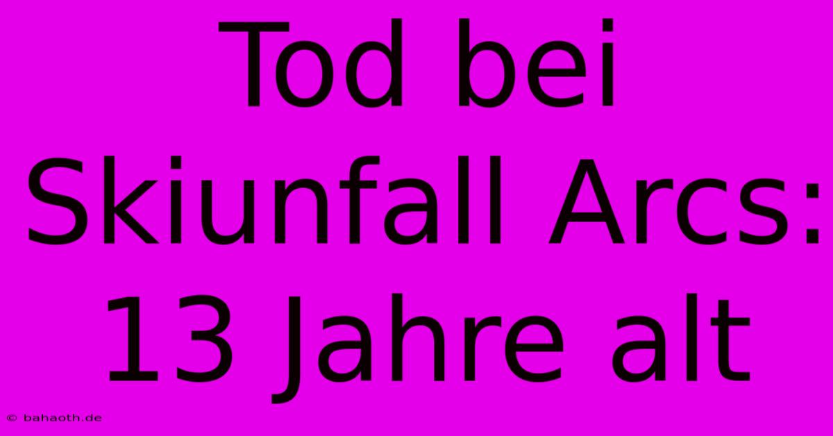 Tod Bei Skiunfall Arcs: 13 Jahre Alt