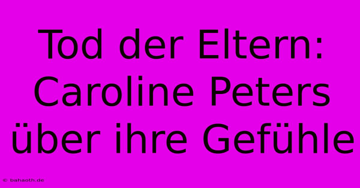 Tod Der Eltern: Caroline Peters Über Ihre Gefühle