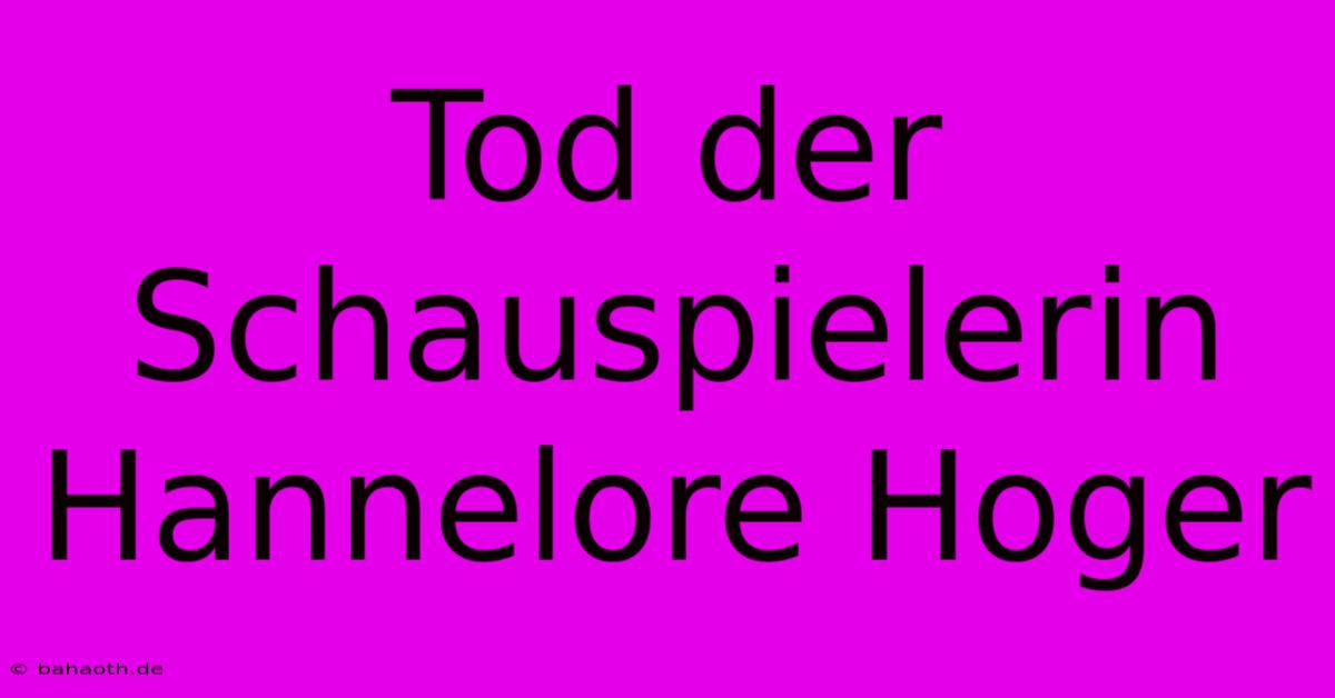 Tod Der Schauspielerin Hannelore Hoger