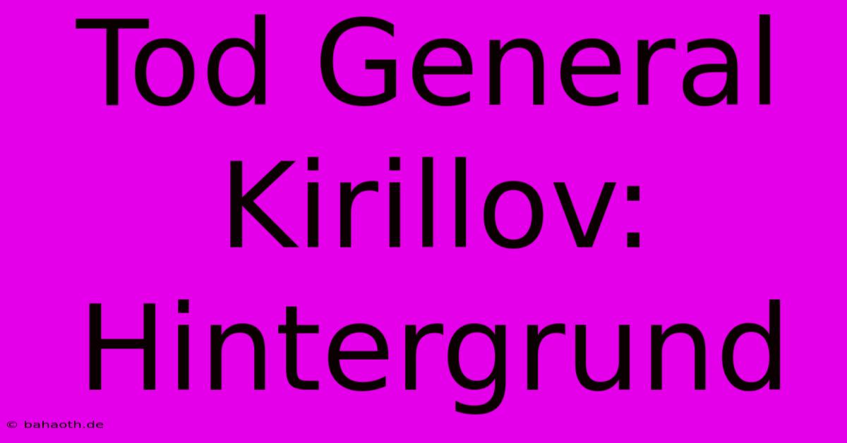 Tod General Kirillov: Hintergrund