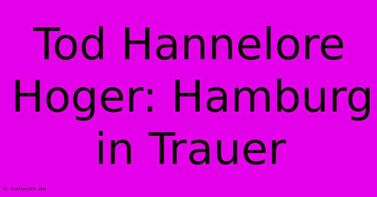 Tod Hannelore Hoger: Hamburg In Trauer