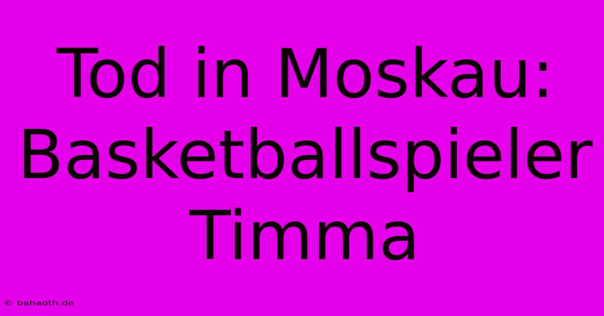 Tod In Moskau: Basketballspieler Timma