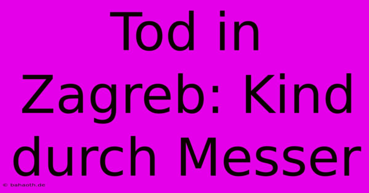 Tod In Zagreb: Kind Durch Messer