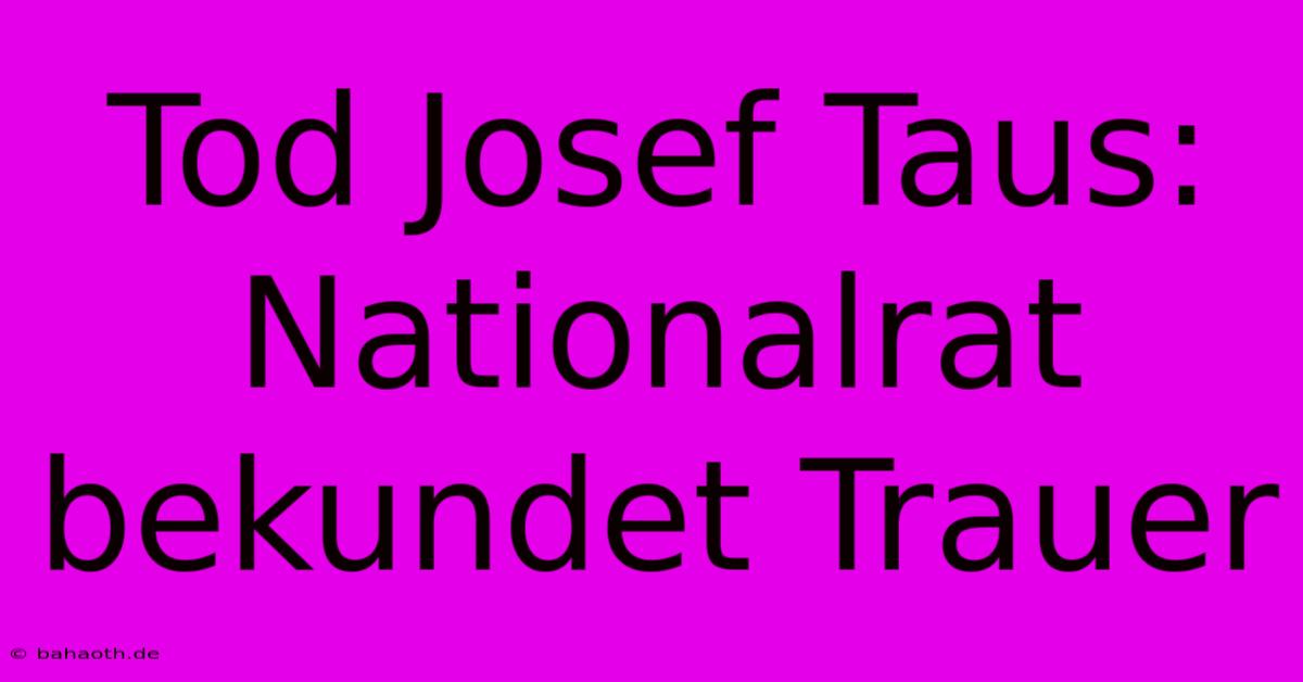 Tod Josef Taus: Nationalrat Bekundet Trauer