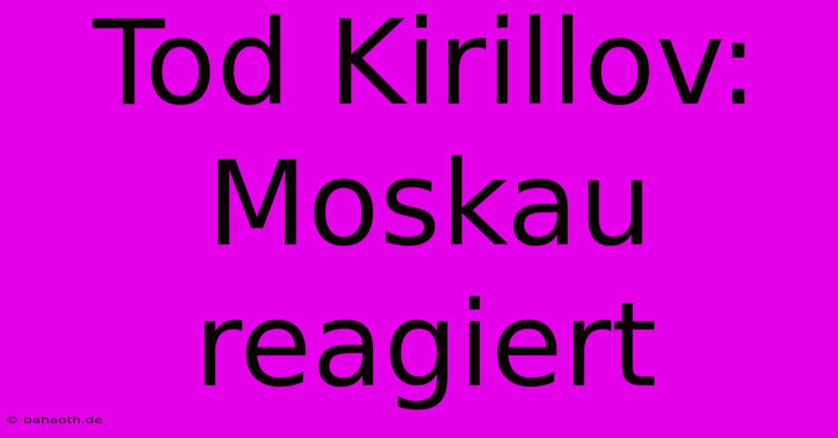 Tod Kirillov: Moskau Reagiert