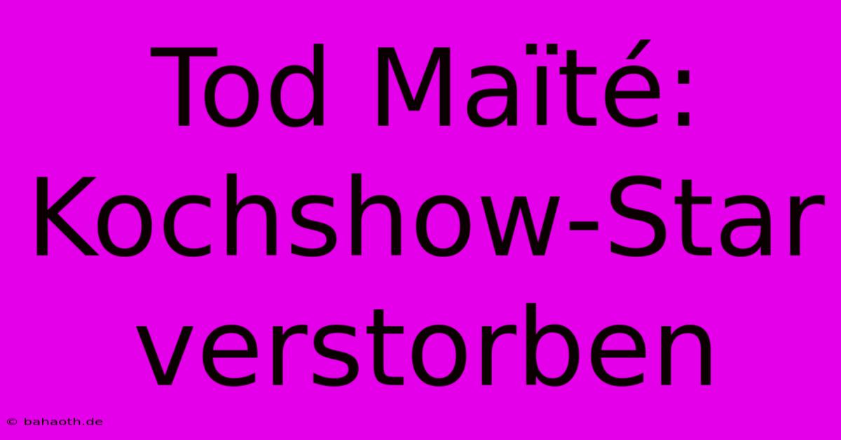 Tod Maïté: Kochshow-Star Verstorben