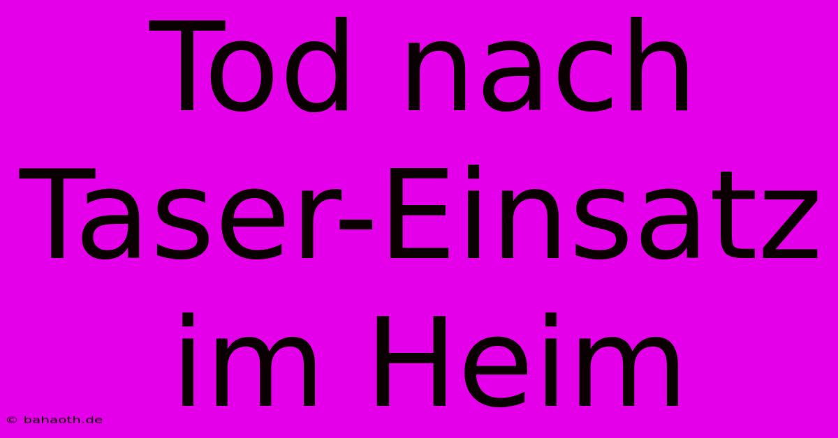 Tod Nach Taser-Einsatz Im Heim