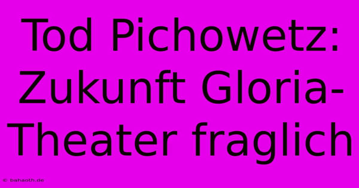 Tod Pichowetz: Zukunft Gloria-Theater Fraglich