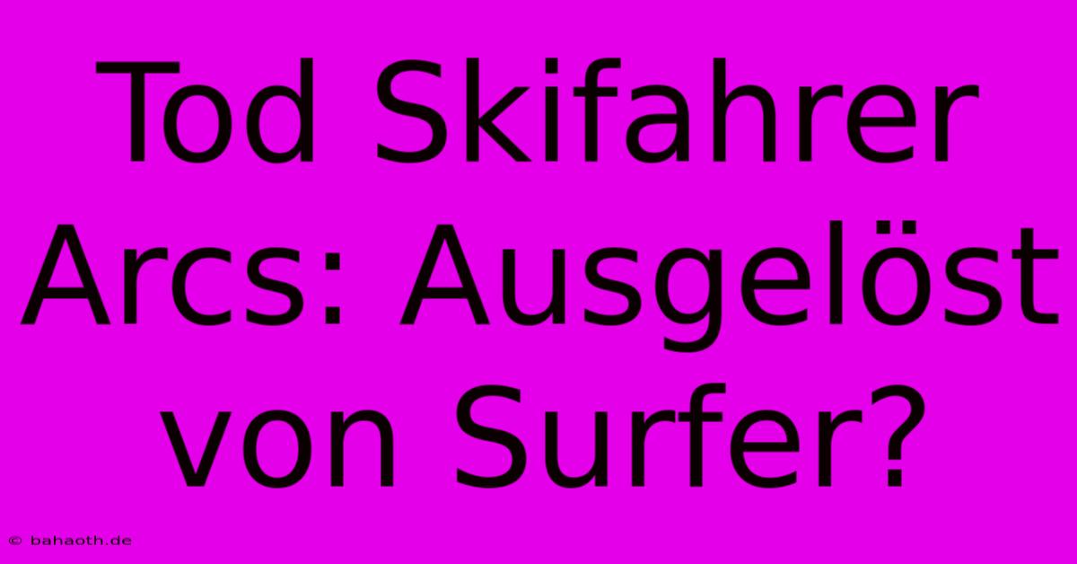 Tod Skifahrer Arcs: Ausgelöst Von Surfer?