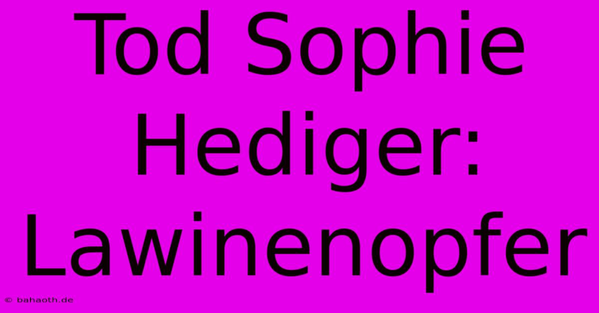 Tod Sophie Hediger: Lawinenopfer