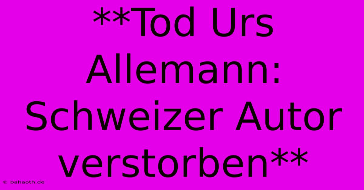 **Tod Urs Allemann: Schweizer Autor Verstorben**