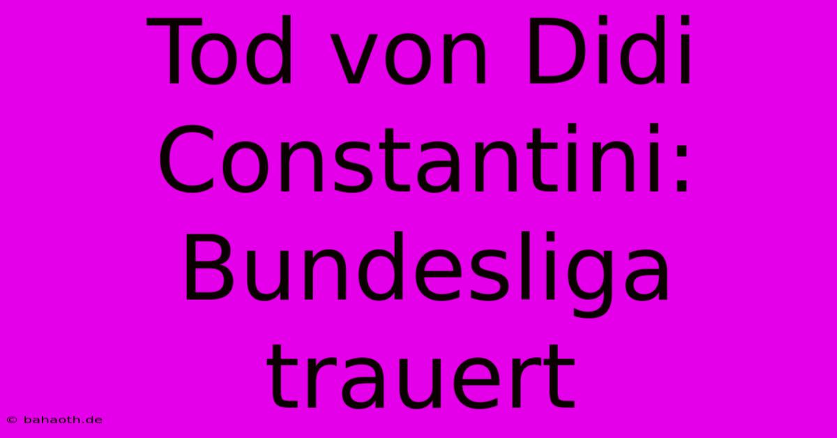 Tod Von Didi Constantini: Bundesliga Trauert