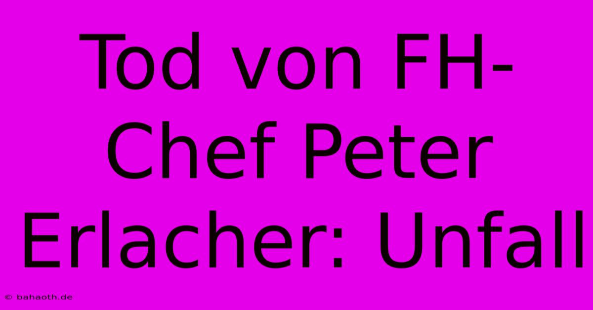 Tod Von FH-Chef Peter Erlacher: Unfall