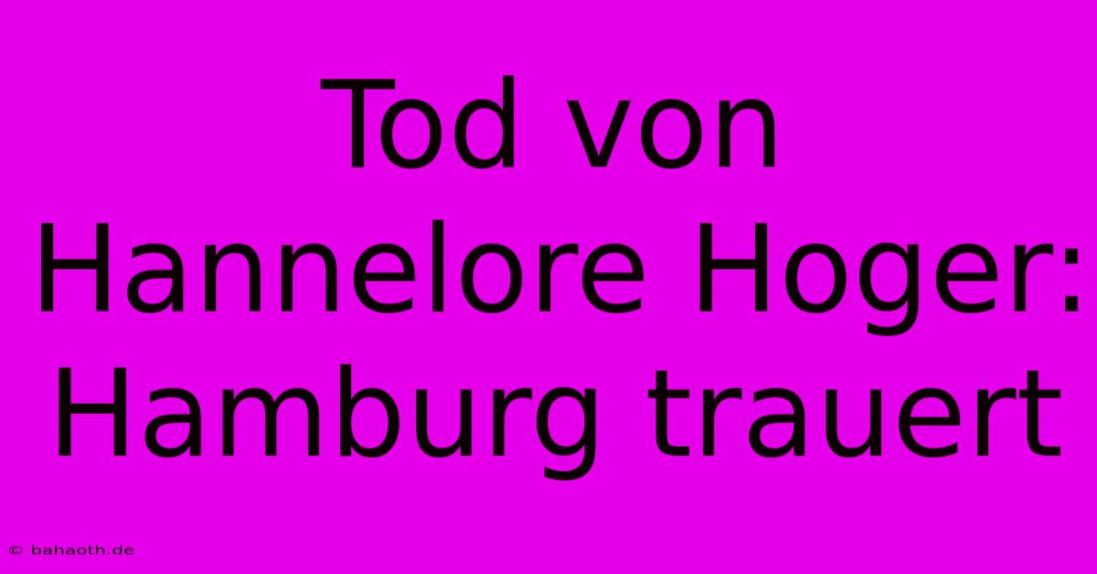 Tod Von Hannelore Hoger: Hamburg Trauert