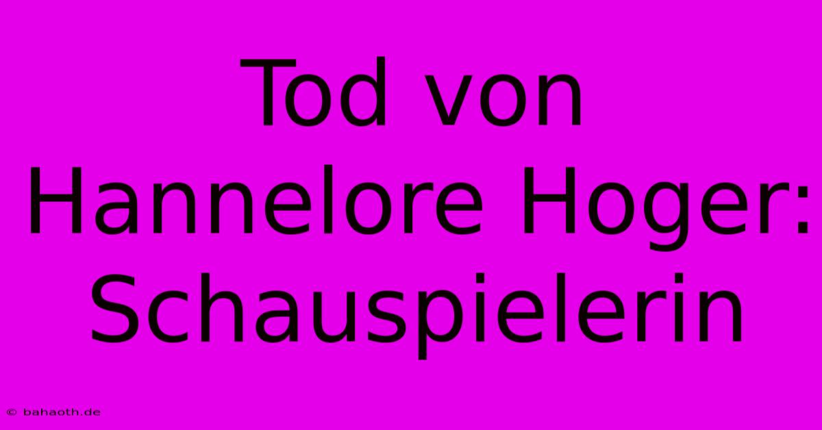 Tod Von Hannelore Hoger: Schauspielerin