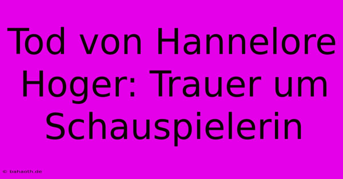 Tod Von Hannelore Hoger: Trauer Um Schauspielerin