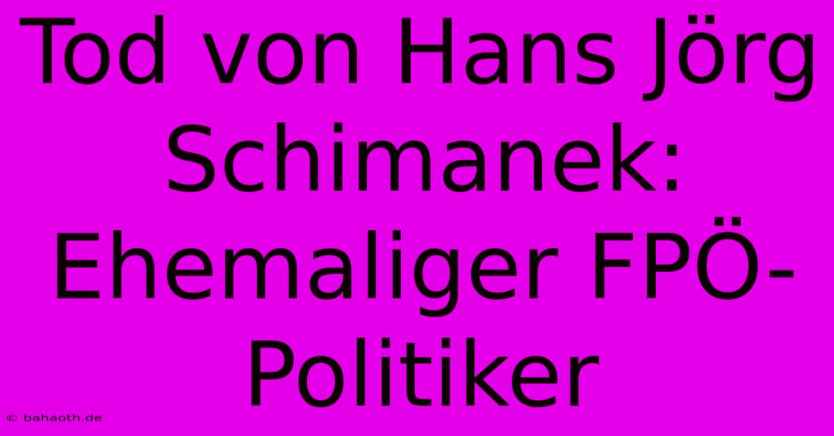 Tod Von Hans Jörg Schimanek:  Ehemaliger FPÖ-Politiker