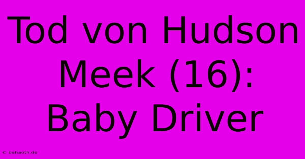 Tod Von Hudson Meek (16): Baby Driver