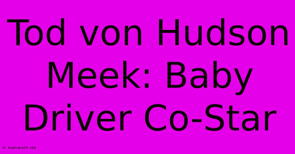 Tod Von Hudson Meek: Baby Driver Co-Star