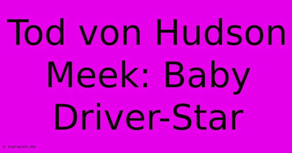 Tod Von Hudson Meek: Baby Driver-Star