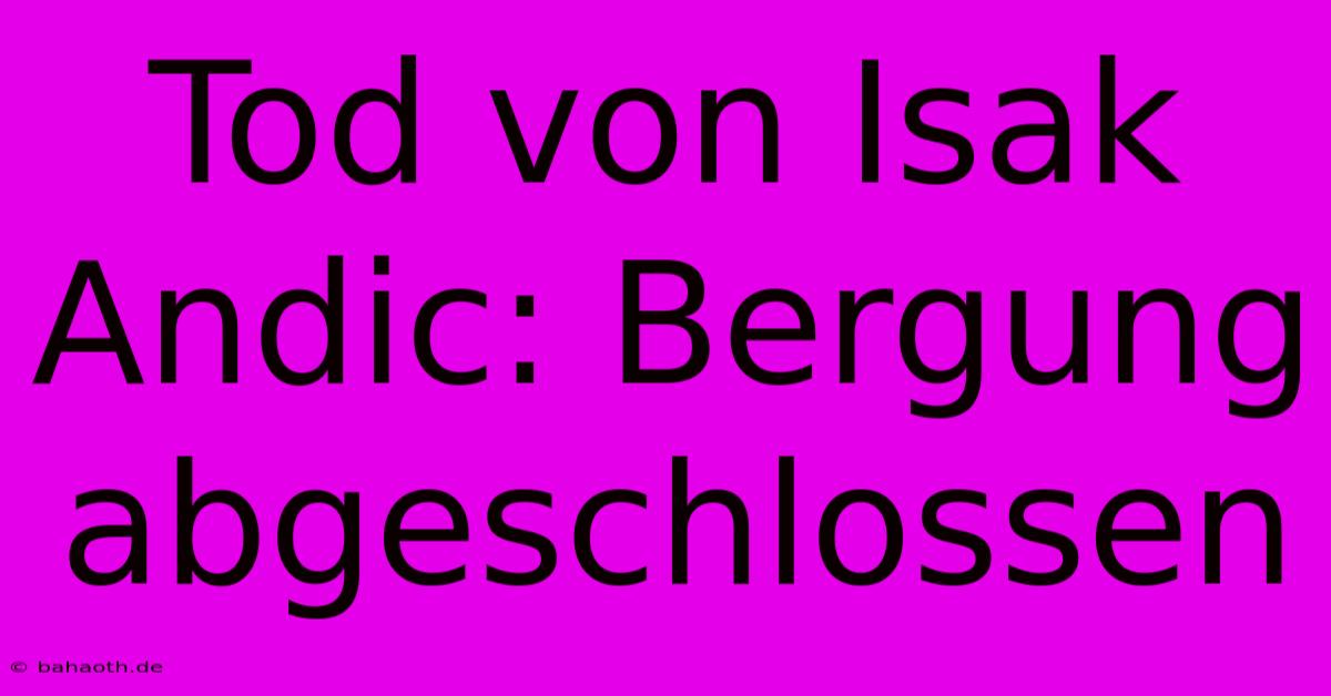 Tod Von Isak Andic: Bergung Abgeschlossen