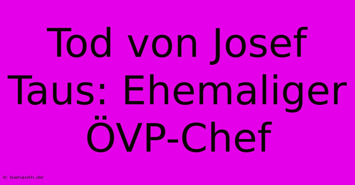 Tod Von Josef Taus: Ehemaliger ÖVP-Chef