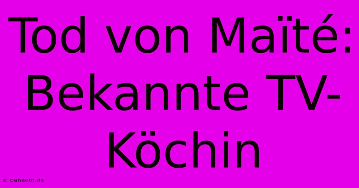 Tod Von Maïté:  Bekannte TV-Köchin