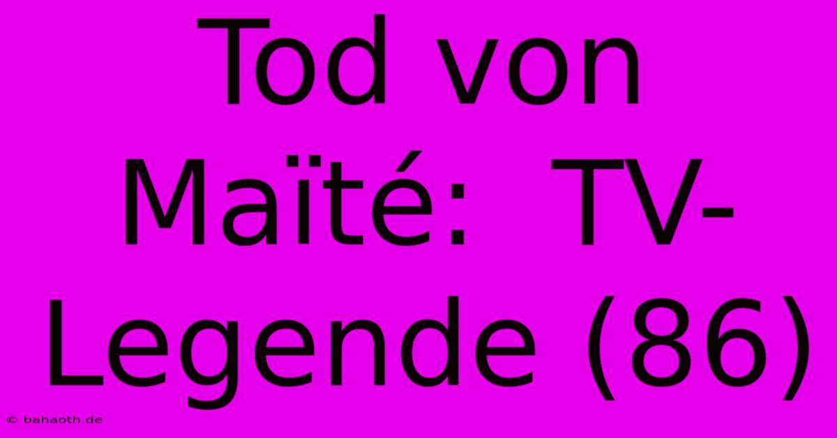 Tod Von Maïté:  TV-Legende (86)