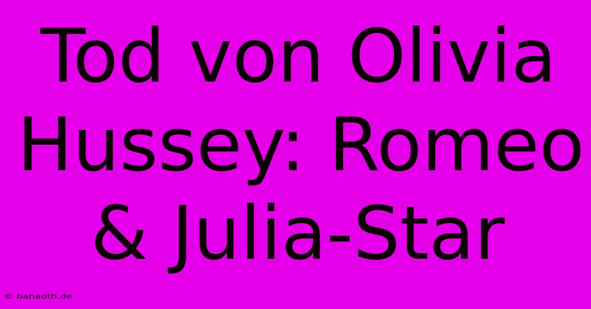 Tod Von Olivia Hussey: Romeo & Julia-Star